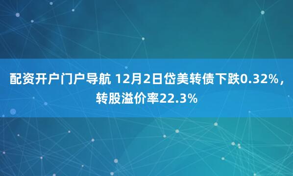 配资开户门户导航 12月2日岱美转债下跌0.32%，转股溢价率22.3%