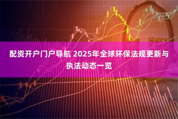 配资开户门户导航 2025年全球环保法规更新与执法动态一览