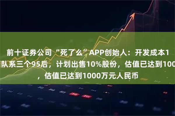 前十证券公司 “死了么”APP创始人：开发成本1000多元，团队系三个95后，计划出售10%股份，估值已达到1000万元人民币
