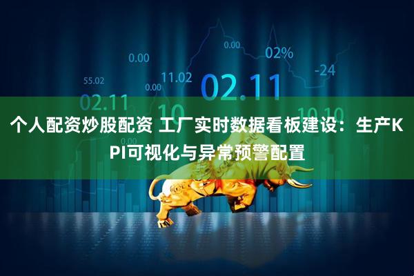 个人配资炒股配资 工厂实时数据看板建设：生产KPI可视化与异常预警配置