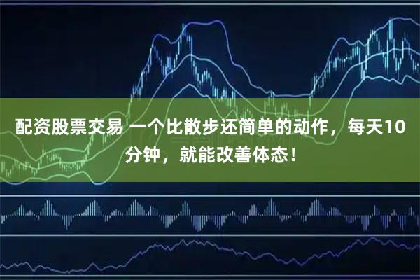 配资股票交易 一个比散步还简单的动作，每天10分钟，就能改善体态！