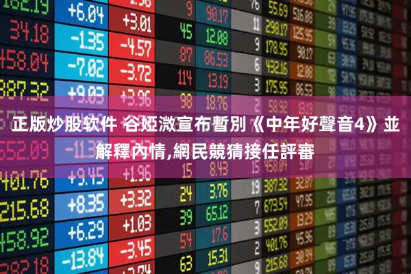 正版炒股软件 谷婭溦宣布暫別《中年好聲音4》並解釋內情,網民競猜接任評審