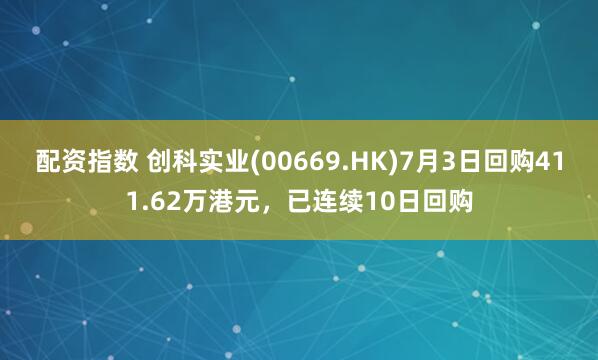 配资指数 创科实业(00669.HK)7月3日回购411.62万港元，已连续10日回购